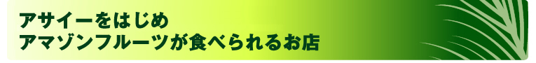 アサイーをはじめアマゾンフルーツが楽しめるお店